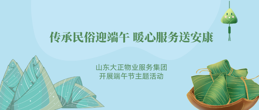 傳承民俗迎端午 暖心服務送安康丨山東大正物業服務集團開展端午節主題活動